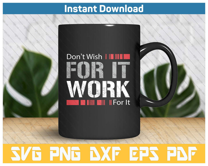 Don't Wish Work For It Great To Inspire Motivate SVG PNG Cutting Files