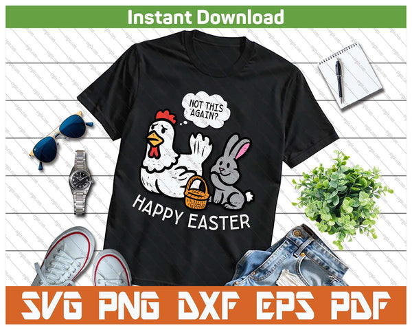 Happy Easter Bunny Chicken Not Again Funny SVG PNG Cutting Files