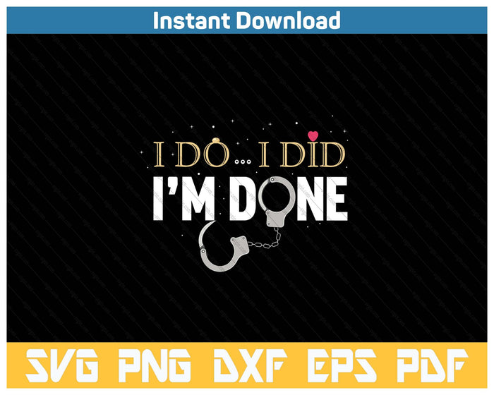 I Do I Did I'm Done - Funny Divorce & Party SVG PNG Cutting Files