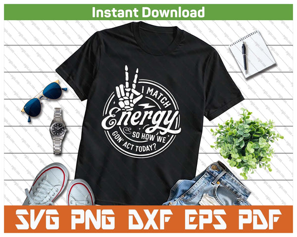 I Match Energy So How We Gon Act Today Attitude SVG PNG Cutting Files