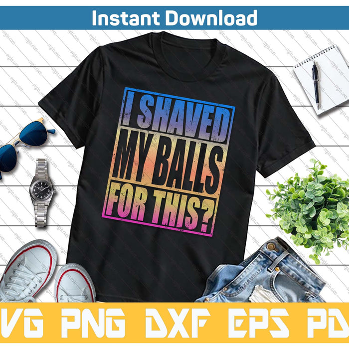 I Shaved My Balls For This Funny Adult Humor SVG PNG Cutting Files