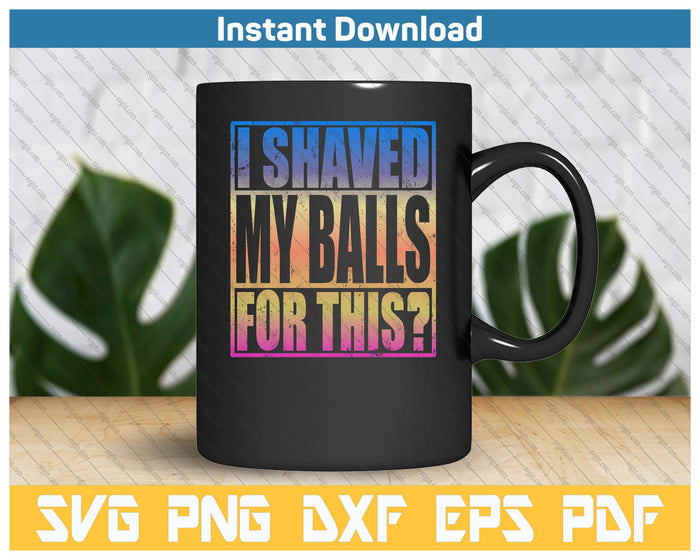 I Shaved My Balls For This Funny Adult Humor SVG PNG Cutting Files