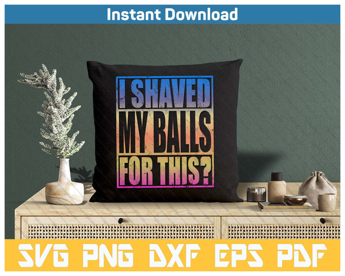 I Shaved My Balls For This Funny Adult Humor SVG PNG Cutting Files