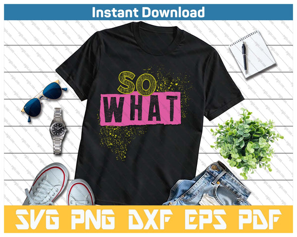 I So What Funny Tee For Men Women Kids SVG PNG Cutting Files