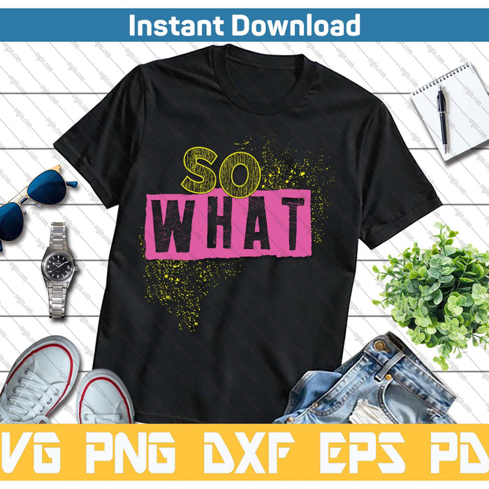 I So What Funny Tee For Men Women Kids SVG PNG Cutting Files