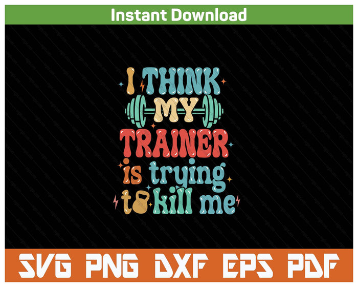 I Think My Trainer Is Trying To Kill Me Funny Gym Workout SVG PNG Cutting Files