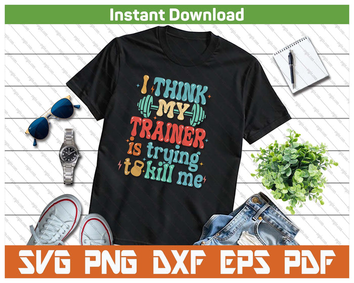 I Think My Trainer Is Trying To Kill Me Funny Gym Workout SVG PNG Cutting Files