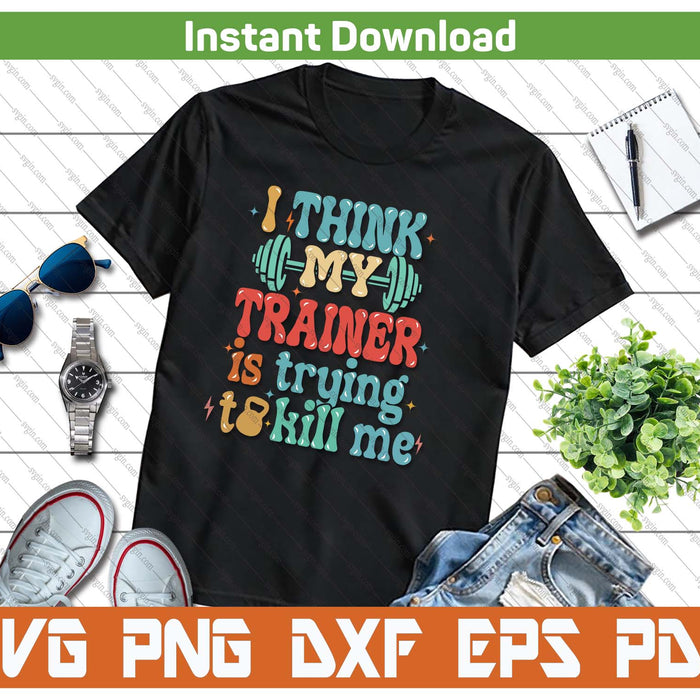 I Think My Trainer Is Trying To Kill Me Funny Gym Workout SVG PNG Cutting Files