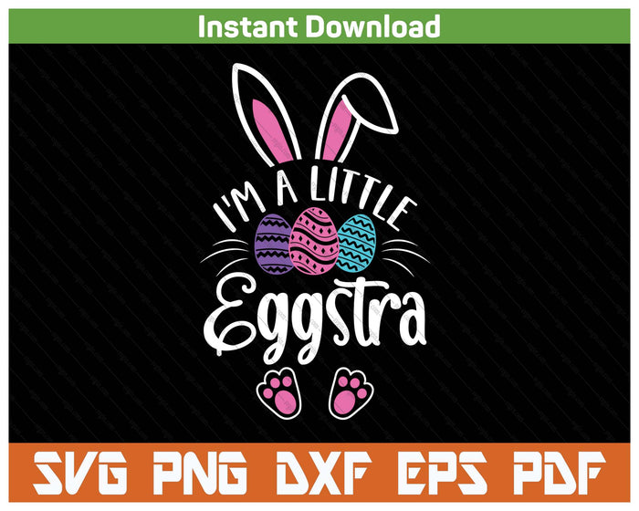 I'm A Little Eggstra Easter Day Shirt Funny Egg Easter Day SVG PNG Cutting Files