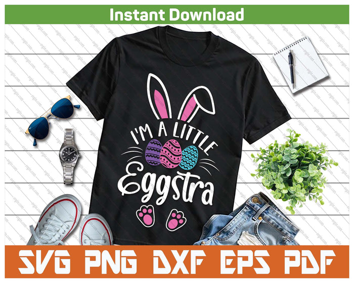 I'm A Little Eggstra Easter Day Shirt Funny Egg Easter Day SVG PNG Cutting Files