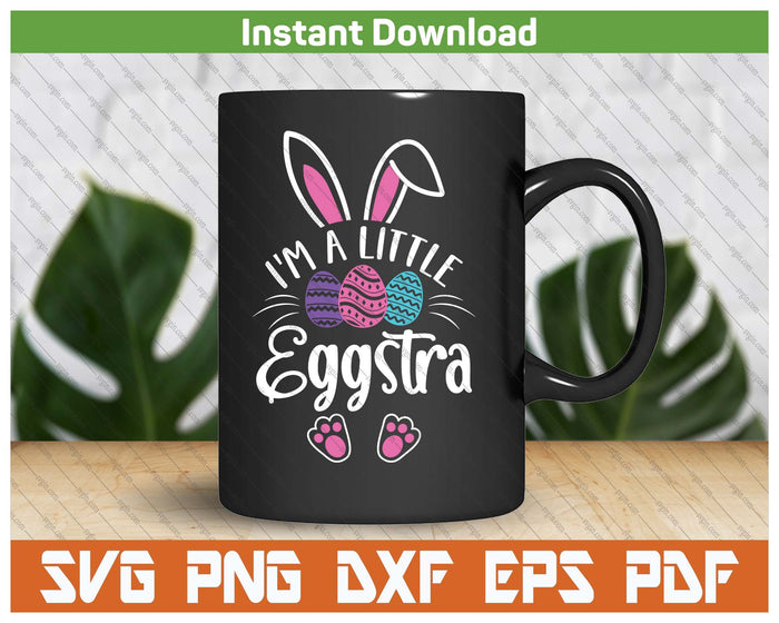 I'm A Little Eggstra Easter Day Shirt Funny Egg Easter Day SVG PNG Cutting Files