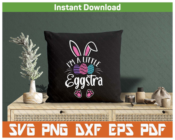 I'm A Little Eggstra Easter Day Shirt Funny Egg Easter Day SVG PNG Cutting Files