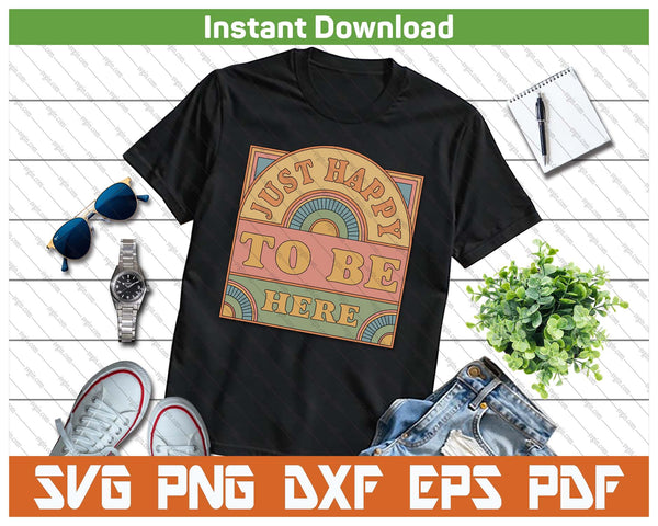 Just Happy To Be Here Funny Sarcastic Vintage SVG PNG Cutting Files